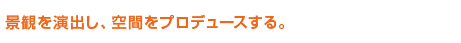 景観を演出し、空間をプロデュースする。