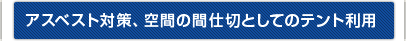 アスベスト対策、空間の間仕切としてのテント利用